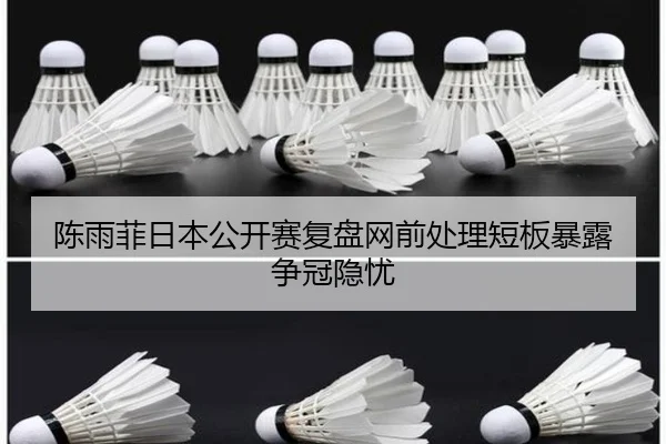 陈雨菲日本公开赛复盘网前处理短板暴露争冠隐忧